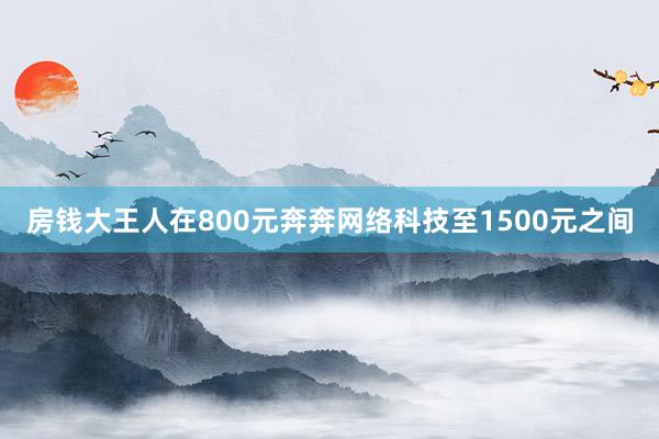房钱大王人在800元奔奔网络科技至1500元之间