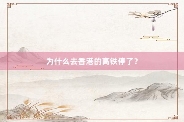 为什么去香港的高铁停了?