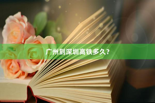 广州到深圳高铁多久？