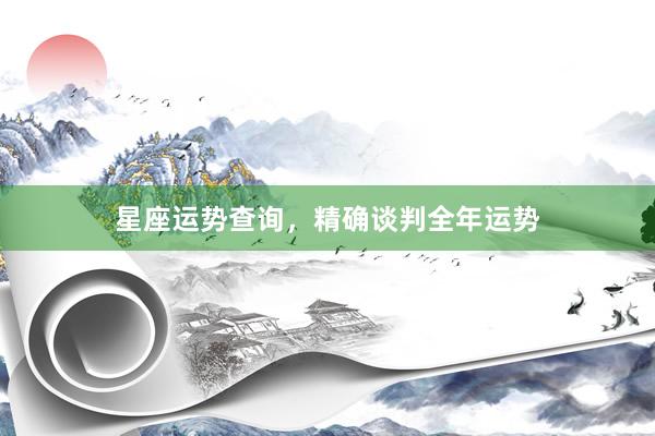 星座运势查询，精确谈判全年运势