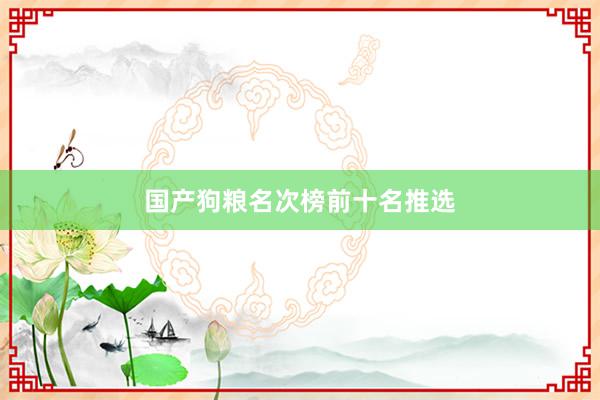 国产狗粮名次榜前十名推选